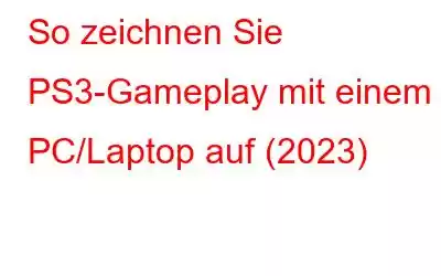 So zeichnen Sie PS3-Gameplay mit einem PC/Laptop auf (2023)