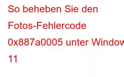 So beheben Sie den Fotos-Fehlercode 0x887a0005 unter Windows 11