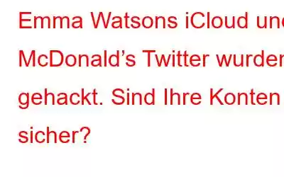 Emma Watsons iCloud und McDonald’s Twitter wurden gehackt. Sind Ihre Konten sicher?