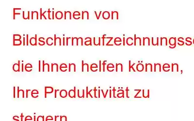 Funktionen von Bildschirmaufzeichnungssoftware, die Ihnen helfen können, Ihre Produktivität zu steigern