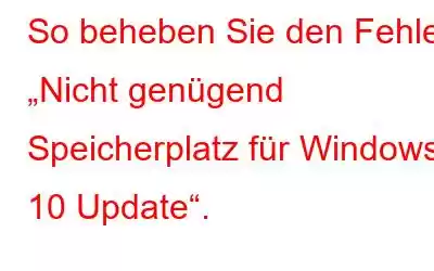 So beheben Sie den Fehler „Nicht genügend Speicherplatz für Windows 10 Update“.