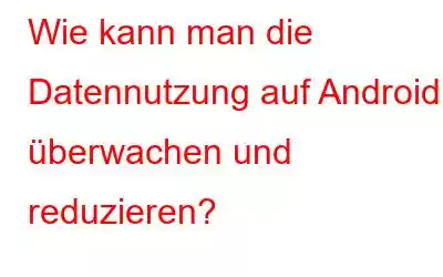 Wie kann man die Datennutzung auf Android überwachen und reduzieren?