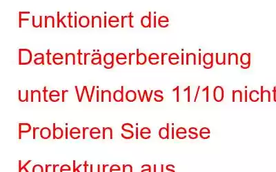 Funktioniert die Datenträgerbereinigung unter Windows 11/10 nicht? Probieren Sie diese Korrekturen aus