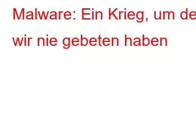 Malware: Ein Krieg, um den wir nie gebeten haben