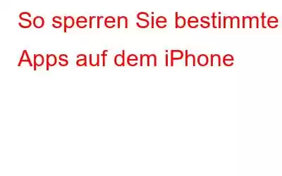 So sperren Sie bestimmte Apps auf dem iPhone