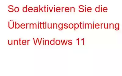 So deaktivieren Sie die Übermittlungsoptimierung unter Windows 11