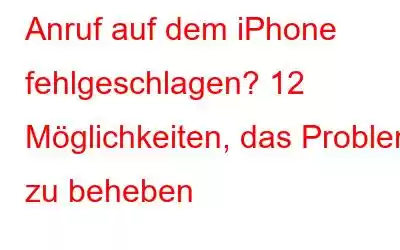 Anruf auf dem iPhone fehlgeschlagen? 12 Möglichkeiten, das Problem zu beheben