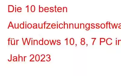 Die 10 besten Audioaufzeichnungssoftware für Windows 10, 8, 7 PC im Jahr 2023