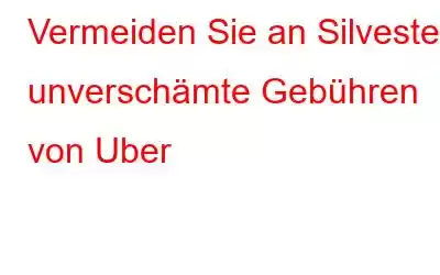 Vermeiden Sie an Silvester unverschämte Gebühren von Uber