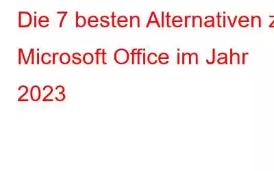 Die 7 besten Alternativen zu Microsoft Office im Jahr 2023