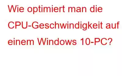 Wie optimiert man die CPU-Geschwindigkeit auf einem Windows 10-PC?