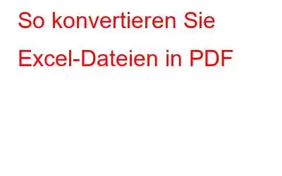 So konvertieren Sie Excel-Dateien in PDF