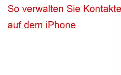 So verwalten Sie Kontakte auf dem iPhone