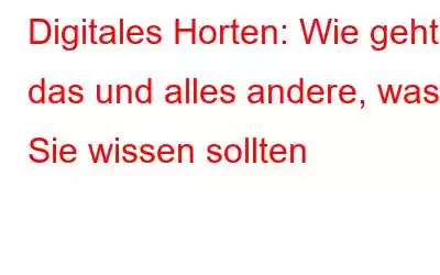 Digitales Horten: Wie geht das und alles andere, was Sie wissen sollten