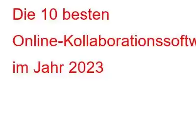 Die 10 besten Online-Kollaborationssoftware im Jahr 2023