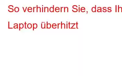 So verhindern Sie, dass Ihr Laptop überhitzt