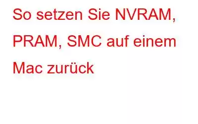 So setzen Sie NVRAM, PRAM, SMC auf einem Mac zurück