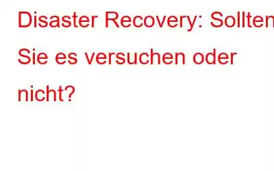 Disaster Recovery: Sollten Sie es versuchen oder nicht?