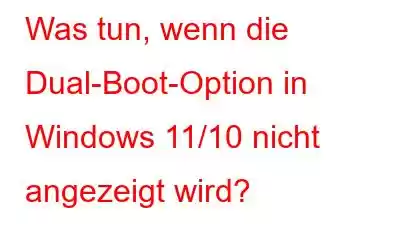 Was tun, wenn die Dual-Boot-Option in Windows 11/10 nicht angezeigt wird?