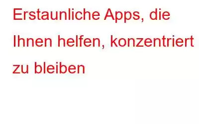 Erstaunliche Apps, die Ihnen helfen, konzentriert zu bleiben