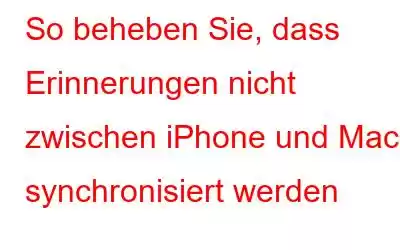 So beheben Sie, dass Erinnerungen nicht zwischen iPhone und Mac synchronisiert werden