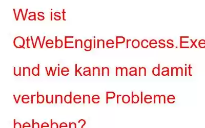 Was ist QtWebEngineProcess.Exe und wie kann man damit verbundene Probleme beheben?