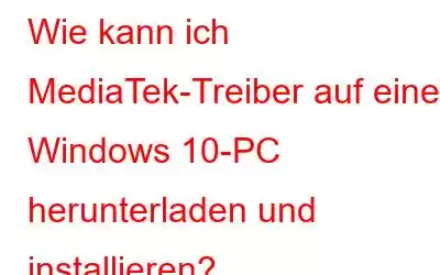 Wie kann ich MediaTek-Treiber auf einem Windows 10-PC herunterladen und installieren?