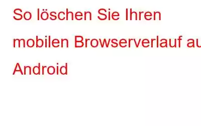 So löschen Sie Ihren mobilen Browserverlauf auf Android