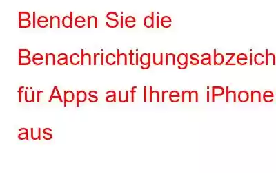 Blenden Sie die Benachrichtigungsabzeichen für Apps auf Ihrem iPhone aus