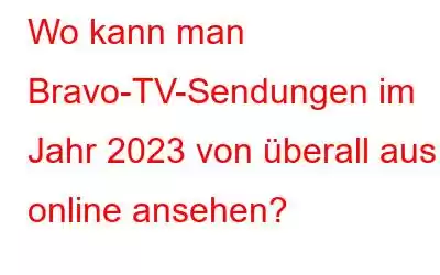 Wo kann man Bravo-TV-Sendungen im Jahr 2023 von überall aus online ansehen?