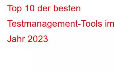 Top 10 der besten Testmanagement-Tools im Jahr 2023