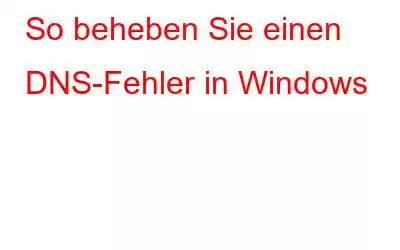 So beheben Sie einen DNS-Fehler in Windows