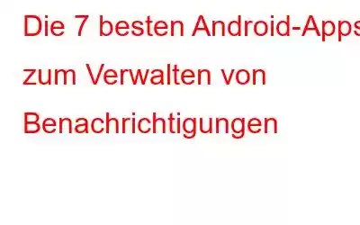 Die 7 besten Android-Apps zum Verwalten von Benachrichtigungen