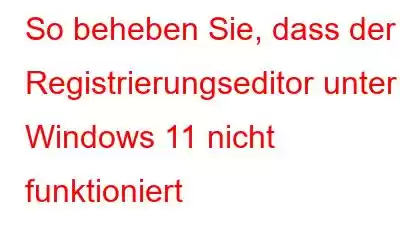 So beheben Sie, dass der Registrierungseditor unter Windows 11 nicht funktioniert