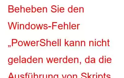 Beheben Sie den Windows-Fehler „PowerShell kann nicht geladen werden, da die Ausführung von Skripts deaktiviert ist“.