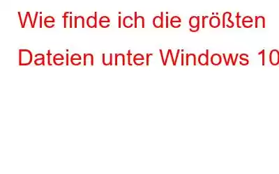 Wie finde ich die größten Dateien unter Windows 10?