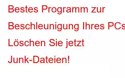 Bestes Programm zur Beschleunigung Ihres PCs: Löschen Sie jetzt Junk-Dateien!