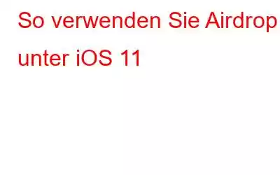 So verwenden Sie Airdrop unter iOS 11