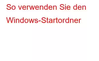 So verwenden Sie den Windows-Startordner