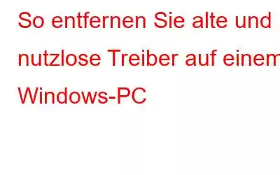 So entfernen Sie alte und nutzlose Treiber auf einem Windows-PC