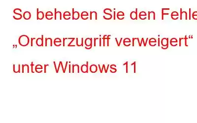 So beheben Sie den Fehler „Ordnerzugriff verweigert“ unter Windows 11