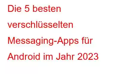 Die 5 besten verschlüsselten Messaging-Apps für Android im Jahr 2023