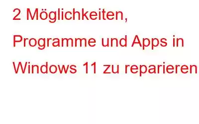 2 Möglichkeiten, Programme und Apps in Windows 11 zu reparieren