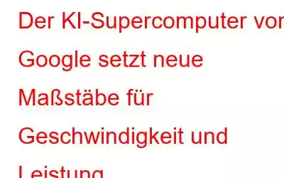 Der KI-Supercomputer von Google setzt neue Maßstäbe für Geschwindigkeit und Leistung