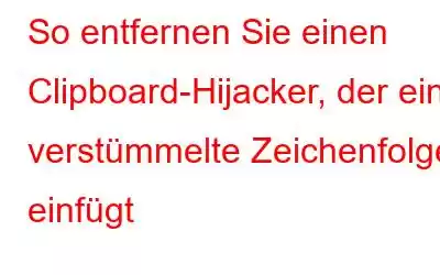 So entfernen Sie einen Clipboard-Hijacker, der eine verstümmelte Zeichenfolge einfügt