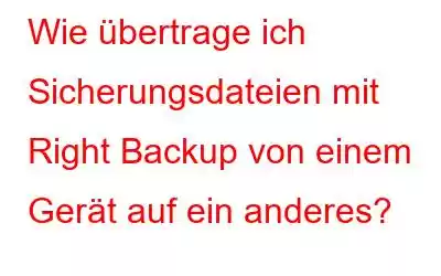 Wie übertrage ich Sicherungsdateien mit Right Backup von einem Gerät auf ein anderes?