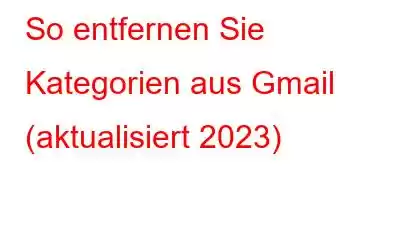 So entfernen Sie Kategorien aus Gmail (aktualisiert 2023)