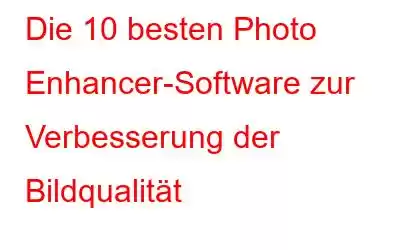 Die 10 besten Photo Enhancer-Software zur Verbesserung der Bildqualität