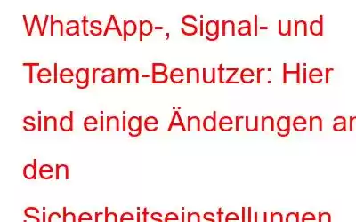 WhatsApp-, Signal- und Telegram-Benutzer: Hier sind einige Änderungen an den Sicherheitseinstellungen, die Sie vornehmen müssen